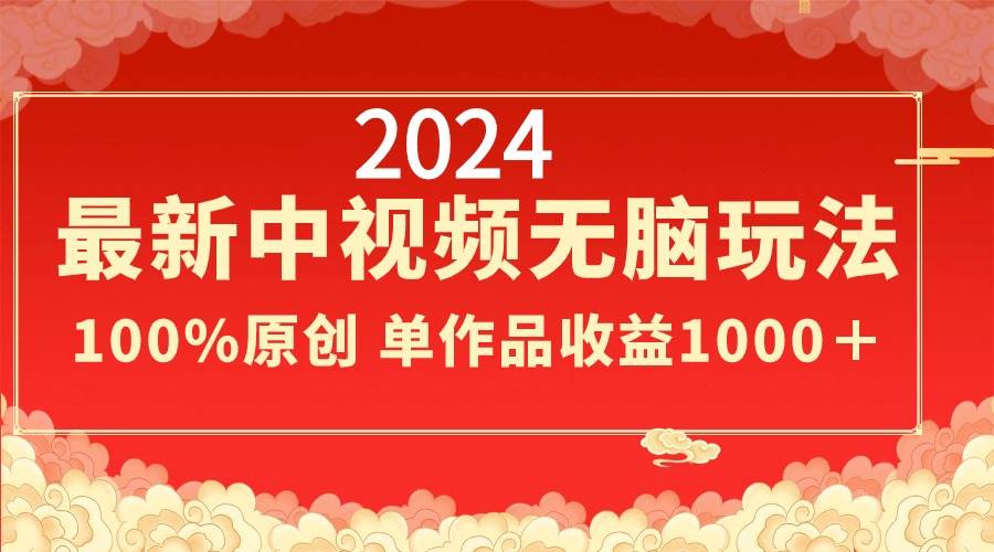 2024最新中视频无脑玩法，作品制作简单，100%原创，单作品收益1000＋-PONCC-Ai时代