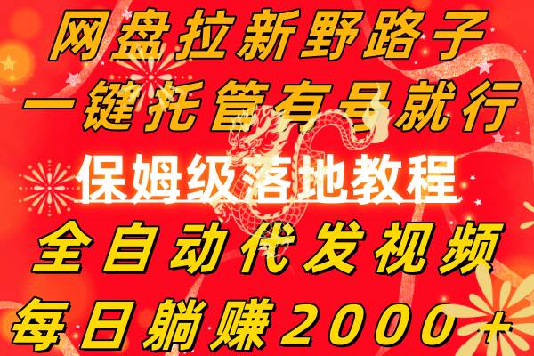 网盘拉新野路子，一键托管有号就行，全自动代发视频，每日躺赚2000＋，保姆级落地教程-PONCC-Ai时代