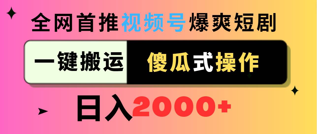 视频号爆爽短剧推广，一键搬运，傻瓜式操作，日入2000+-PONCC-Ai时代