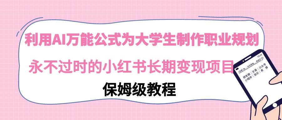 利用AI万能公式为大学生制作职业规划，永不过时的小红书长期变现项目-PONCC-Ai时代