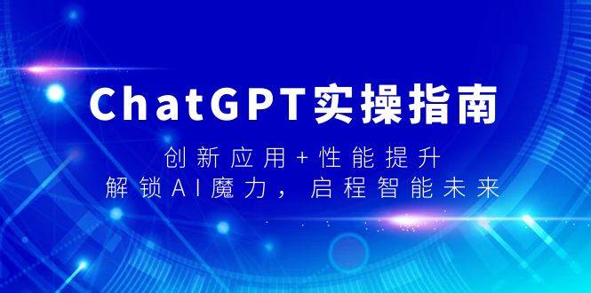 ChatGPT实操指南，创新应用+性能提升，解锁-AI魔力，启程智能未来-PONCC-Ai时代