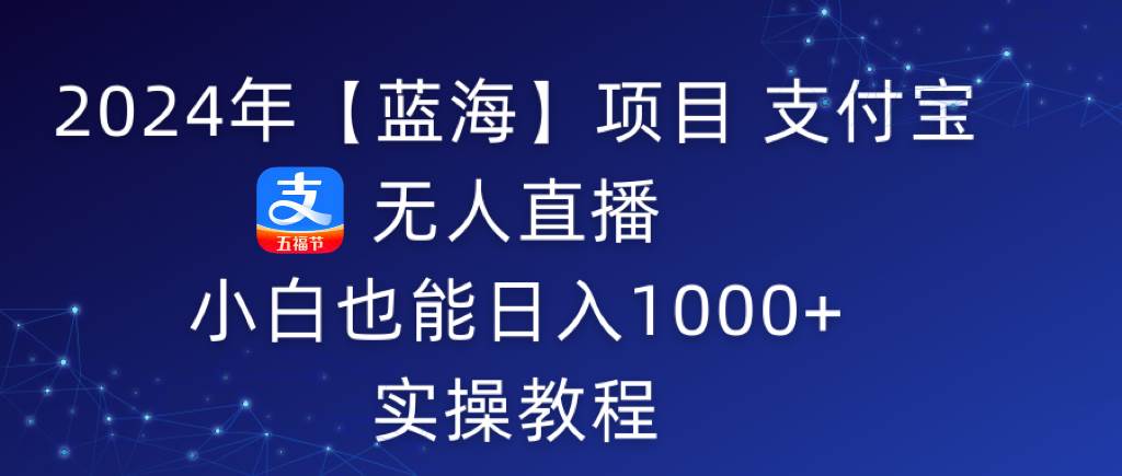 2024年【蓝海】项目 支付宝无人直播 小白也能日入1000+  实操教程-PONCC-Ai时代