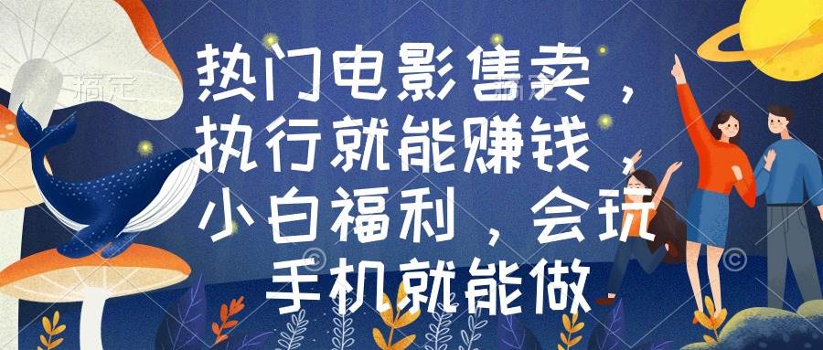 热门电影售卖，执行就能赚钱，小白福利，会玩手机就能做-PONCC-Ai时代