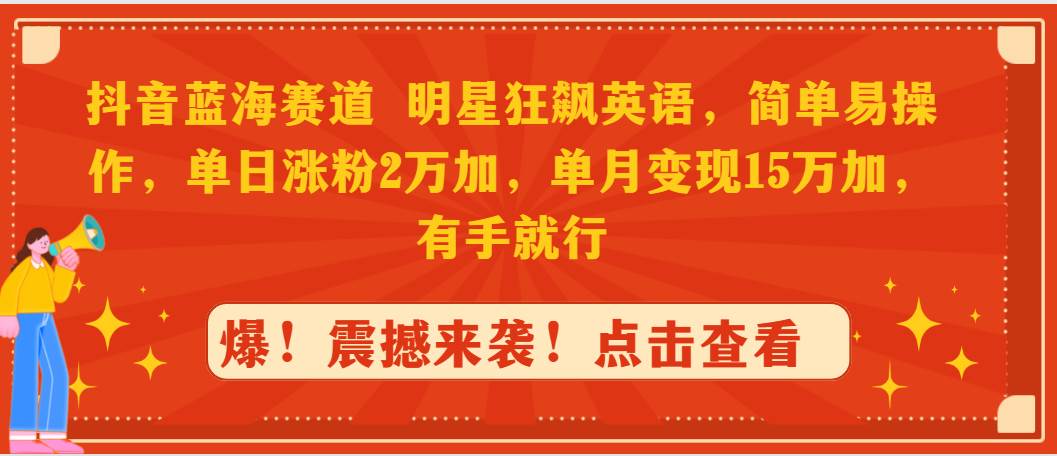 抖音蓝海赛道，明星狂飙英语，简单易操作，单日涨粉2万加，单月变现15万…-PONCC-Ai时代