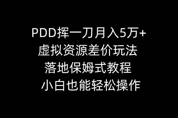 PDD挥一刀月入5万+，虚拟资源差价玩法，落地保姆式教程，小白也能轻松操作-PONCC-Ai时代