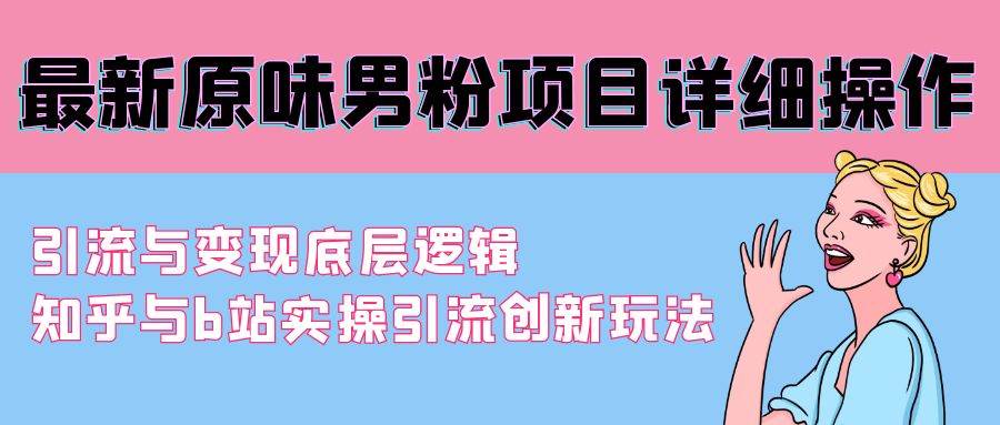 最新原味男粉项目详细操作 引流与变现底层逻辑+知乎与b站实操引流创新玩法-PONCC-Ai时代
