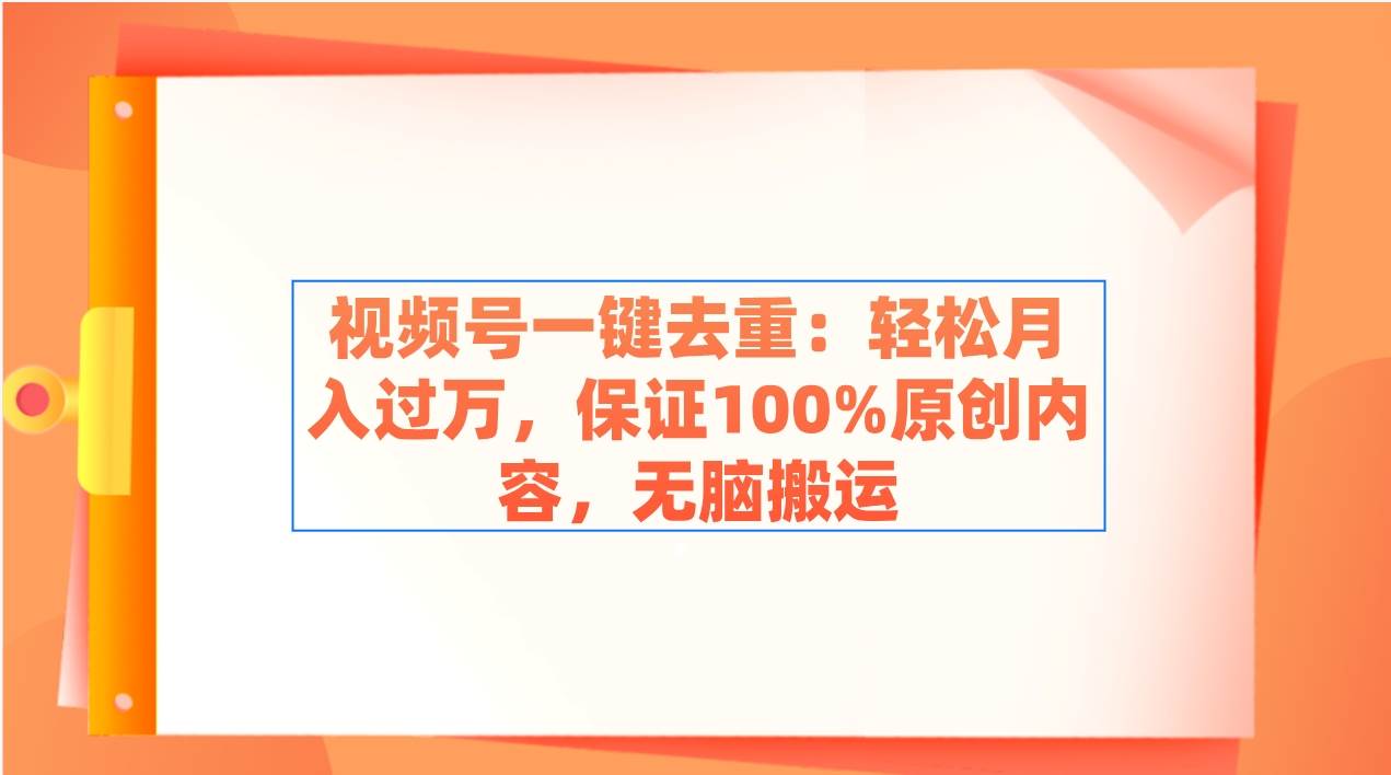 视频号一键去重：轻松月入过万，保证100%原创内容，无脑搬运-PONCC-Ai时代