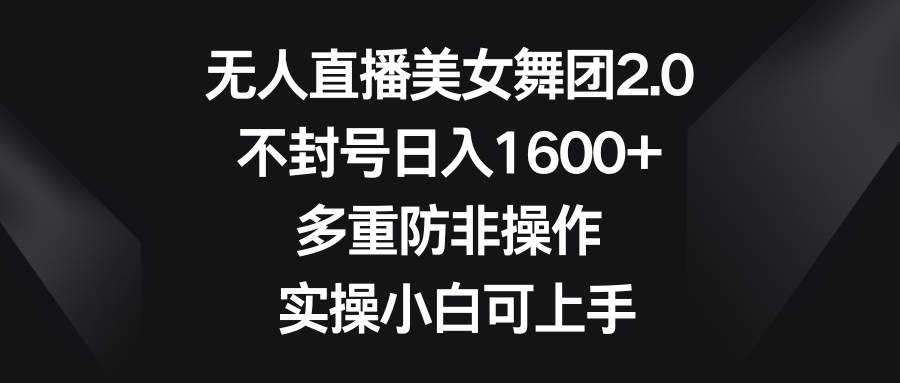 无人直播美女舞团2.0，不封号日入1600+，多重防非操作， 实操小白可上手-PONCC-Ai时代