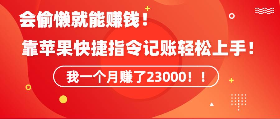 《会偷懒就能赚钱！靠苹果快捷指令自动记账轻松上手，一个月变现23000！》-PONCC-Ai时代