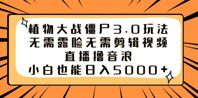 植物大战僵尸3.0玩法无需露脸无需剪辑视频，直播撸音浪，小白也能日入5000+-PONCC-Ai时代