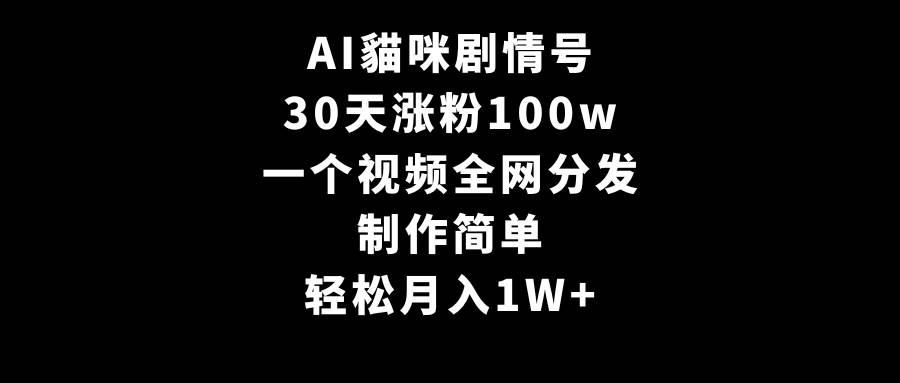 AI貓咪剧情号，30天涨粉100w，制作简单，一个视频全网分发，轻松月入1W+-PONCC-Ai时代