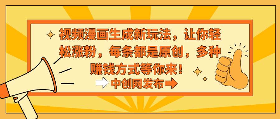 视频漫画生成新玩法，让你轻松涨粉，每条都是原创，多种赚钱方式等你来！-PONCC-Ai时代