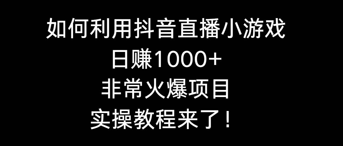 如何利用抖音直播小游戏日赚1000+，非常火爆项目，实操教程来了！-PONCC-Ai时代