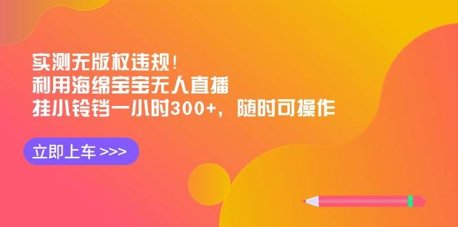 实测无版权违规！利用海绵宝宝无人直播，挂小铃铛一小时300+，随时可操作-PONCC-Ai时代