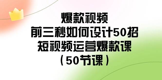 爆款视频-前三秒如何设计50招：短视频运营爆款课（50节课）-PONCC-Ai时代