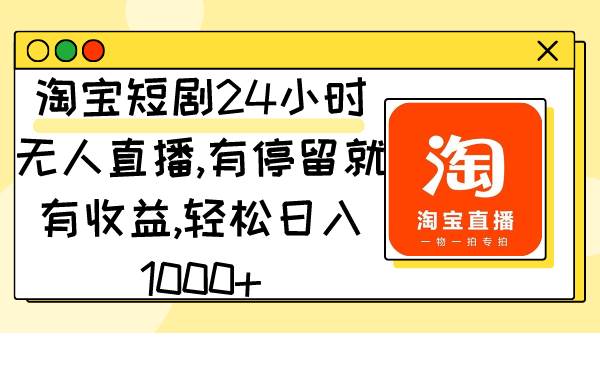 淘宝短剧24小时无人直播，有停留就有收益,轻松日入1000+-PONCC-Ai时代