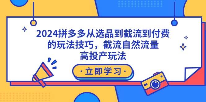 2024拼多多从选品到截流到付费的玩法技巧，截流自然流量玩法，高投产玩法-PONCC-Ai时代
