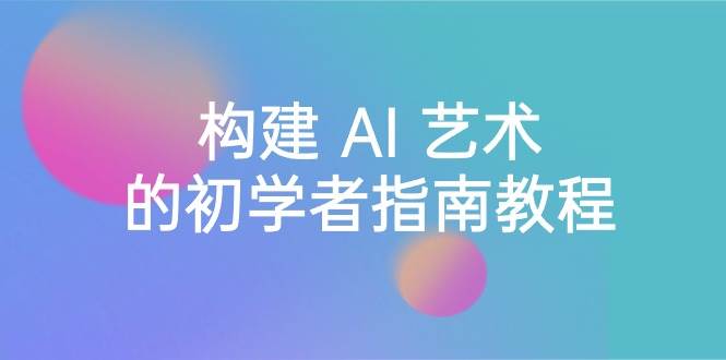 Stable Diffusion 101：构建 AI 艺术的初学者指南教程-16节课-中英字幕-PONCC-Ai时代