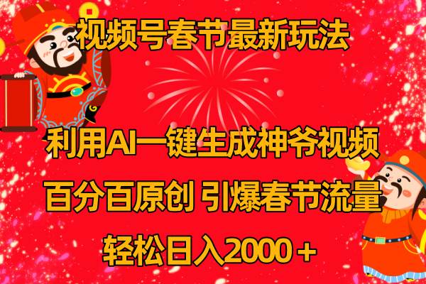 视频号春节玩法 利用AI一键生成财神爷视频 百分百原创 引爆春节流量 日入2k-PONCC-Ai时代