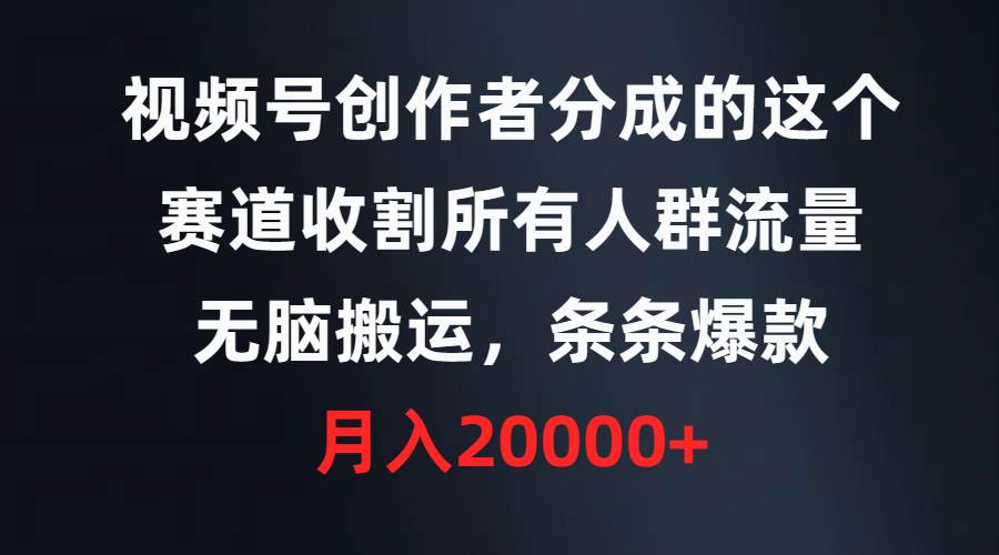 视频号创作者分成的这个赛道，收割所有人群流量，无脑搬运，条条爆款，…-PONCC-Ai时代