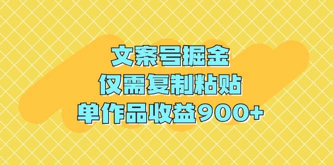 文案号掘金，仅需复制粘贴，单作品收益900+-PONCC-Ai时代