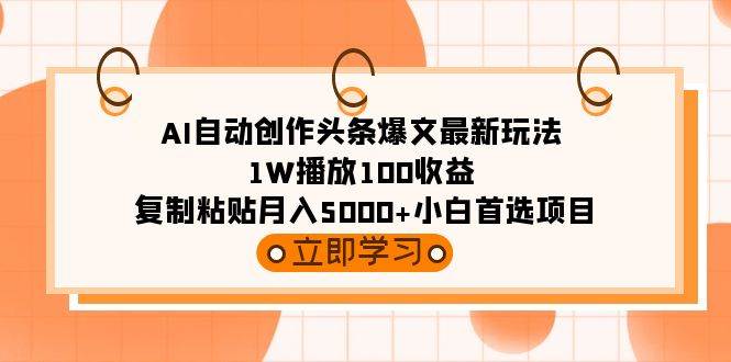 AI自动创作头条爆文最新玩法 1W播放100收益 复制粘贴月入5000+小白首选项目-PONCC-Ai时代