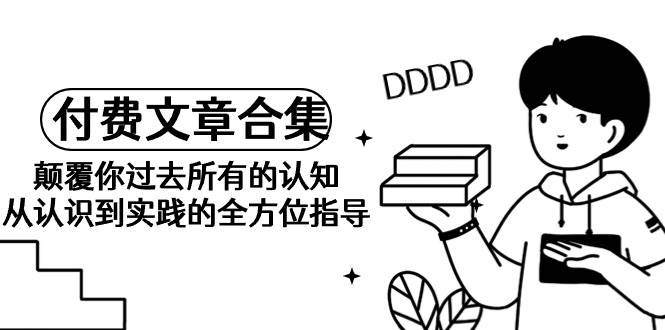 《某公众号付费文章合集》颠覆你过去所有的认知 从认识到实践的全方位指导-PONCC-Ai时代