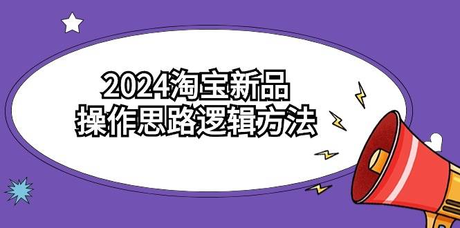 2024淘宝新品操作思路逻辑方法（6节视频课）-PONCC-Ai时代
