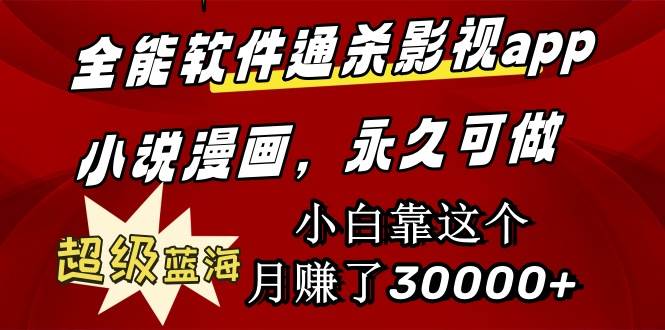 全能软件通杀影视app小说漫画，超级蓝海，小白靠这个月赚了30000+永久可玩-PONCC-Ai时代