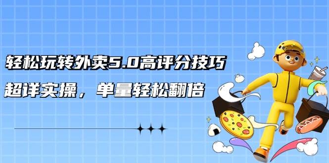 轻松玩转外卖5.0高评分技巧，超详实操，单量轻松翻倍（21节视频课）-PONCC-Ai时代
