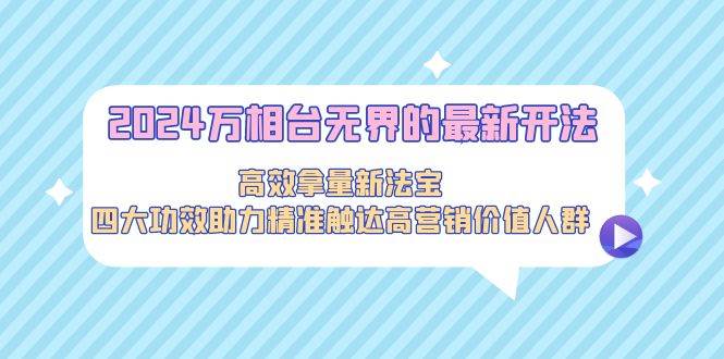2024万相台无界的最新开法，高效拿量新法宝，四大功效助力精准触达高营…-PONCC-Ai时代