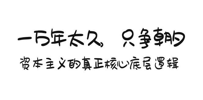 某付费文章《一万年太久，只争朝夕：资本主义的真正核心底层逻辑》-PONCC-Ai时代