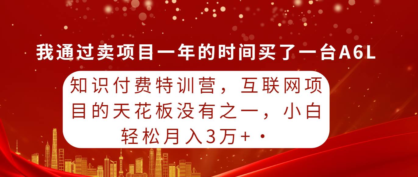 知识付费特训营，互联网项目的天花板，没有之一，小白轻轻松松月入三万+-PONCC-Ai时代