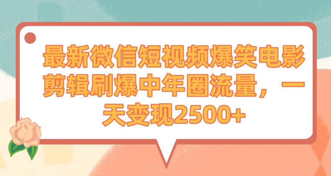 最新微信短视频爆笑电影剪辑刷爆中年圈流量，一天变现2500+-PONCC-Ai时代