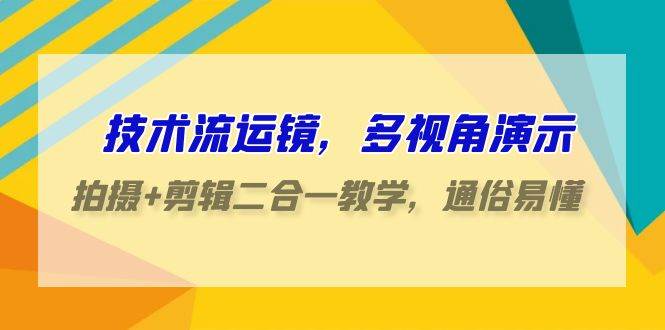 技术流-运镜，多视角演示，拍摄+剪辑二合一教学，通俗易懂（70节课）-PONCC-Ai时代