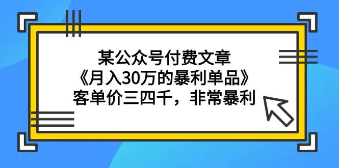 某公众号付费文章《月入30万的暴利单品》客单价三四千，非常暴利-PONCC-Ai时代