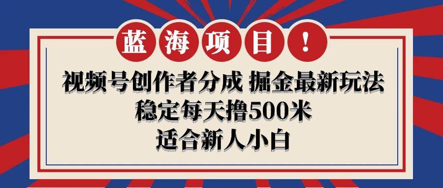 【蓝海项目】视频号创作者分成 掘金最新玩法 稳定每天撸500米 适合新人小白-PONCC-Ai时代