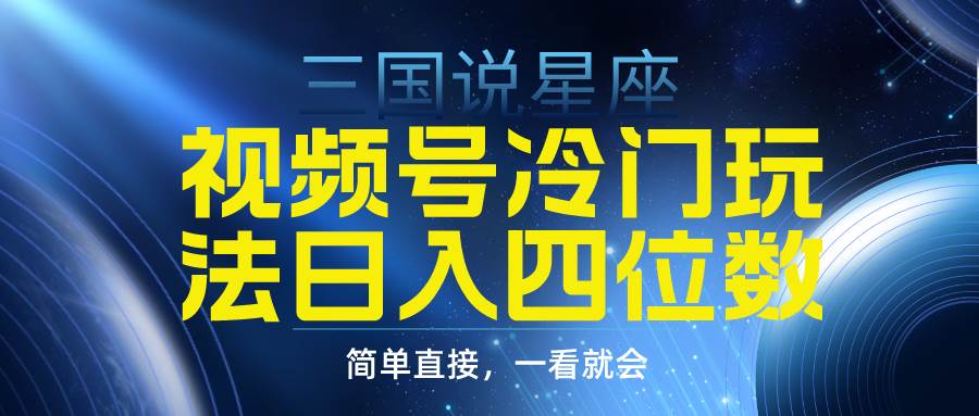 视频号掘金冷门玩法，三国星座赛道，日入四位数（教程+素材）-PONCC-Ai时代