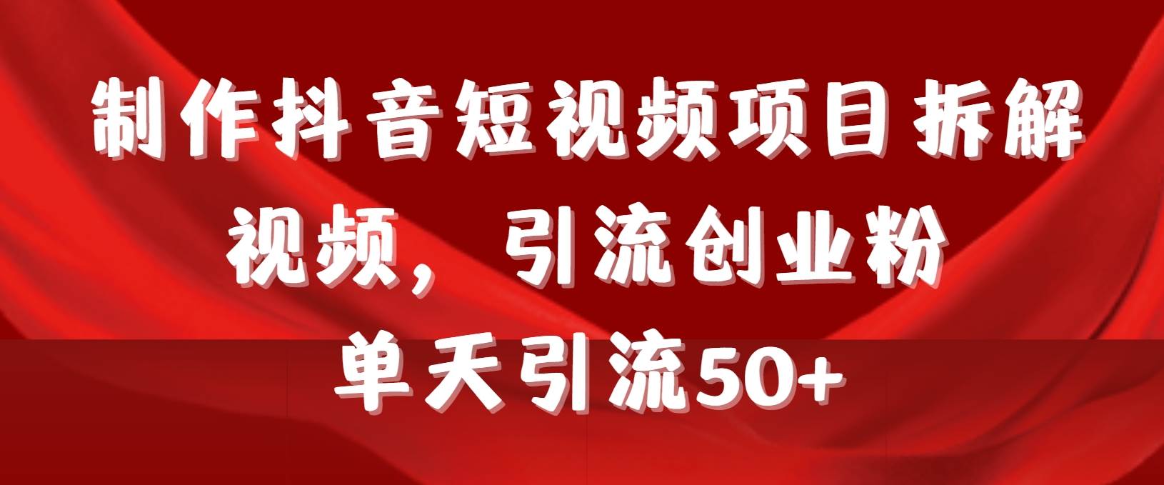 制作抖音短视频项目拆解视频引流创业粉，一天引流50+教程+工具+素材-PONCC-Ai时代