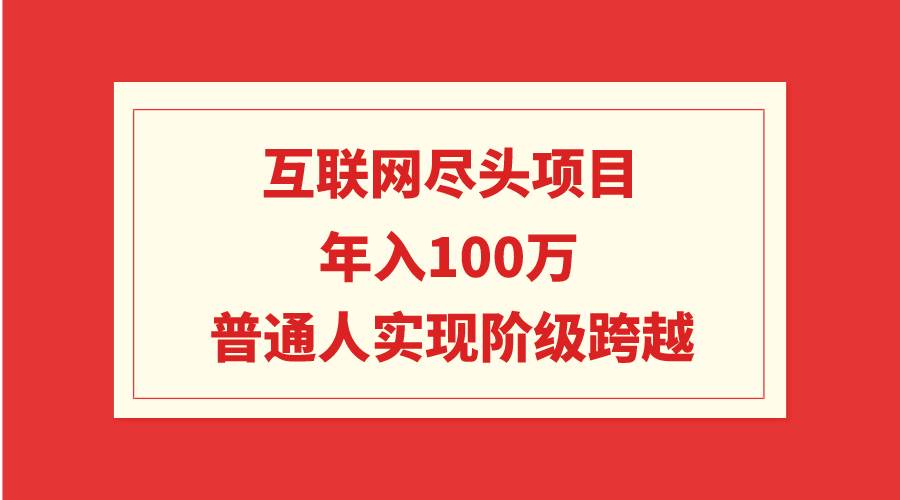 互联网尽头项目：年入100W，普通人实现阶级跨越-PONCC-Ai时代
