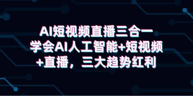 AI短视频直播三合一，学会AI人工智能+短视频+直播，三大趋势红利-PONCC-Ai时代