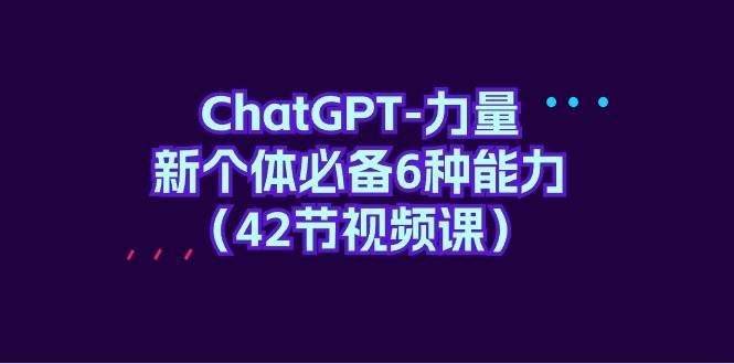 ChatGPT-力量 新个体必备6种能力（42节视频课）-PONCC-Ai时代