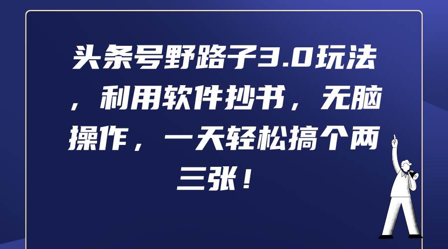 头条号野路子3.0玩法，利用软件抄书，无脑操作，一天轻松搞个两三张！-PONCC-Ai时代