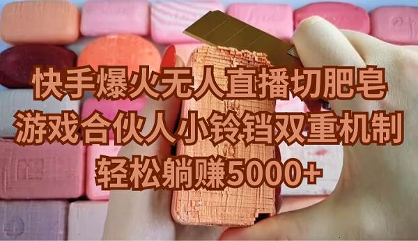 快手爆火无人直播切肥皂，游戏合伙人小铃铛双重机制，轻松躺赚5000+-PONCC-Ai时代
