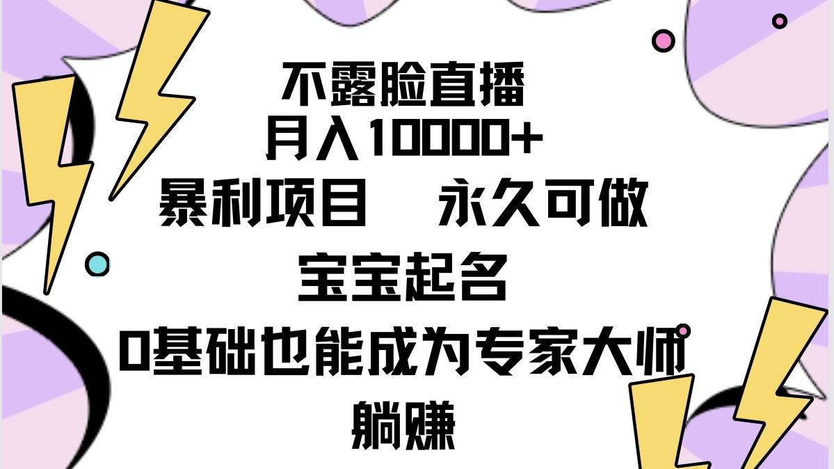 不露脸直播，月入10000+暴利项目，永久可做，宝宝起名（详细教程+软件）-PONCC-Ai时代