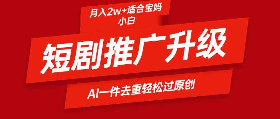 短剧推广升级新玩法，AI一键二创去重，轻松月入2w+-PONCC-Ai时代
