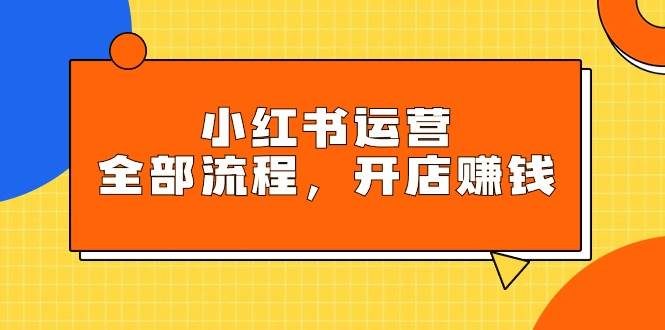 小红书运营全部流程，掌握小红书玩法规则，开店赚钱-PONCC-Ai时代