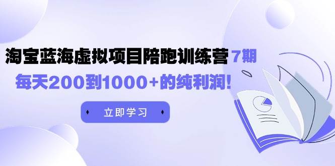 黄岛主《淘宝蓝海虚拟项目陪跑训练营7期》每天200到1000+的纯利润-PONCC-Ai时代