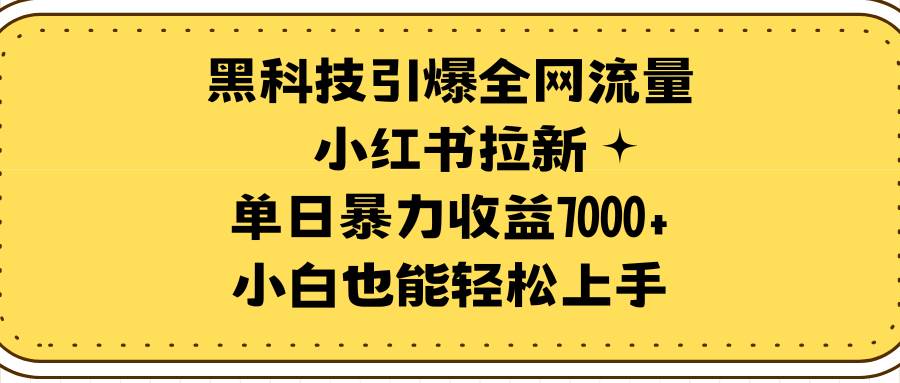 黑科技引爆全网流量小红书拉新，单日暴力收益7000+，小白也能轻松上手-PONCC-Ai时代