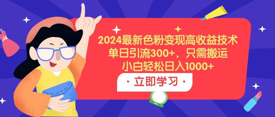 2024最新色粉变现高收益技术，单日引流300+，只需搬运，小白轻松日入1000+-PONCC-Ai时代